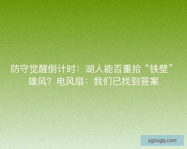 防守觉醒倒计时：湖人能否重拾 “铁壁” 雄风？电风扇：我们已找到答案