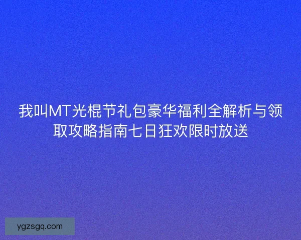 我叫MT光棍节礼包豪华福利全解析与领取攻略指南七日狂欢限时放送