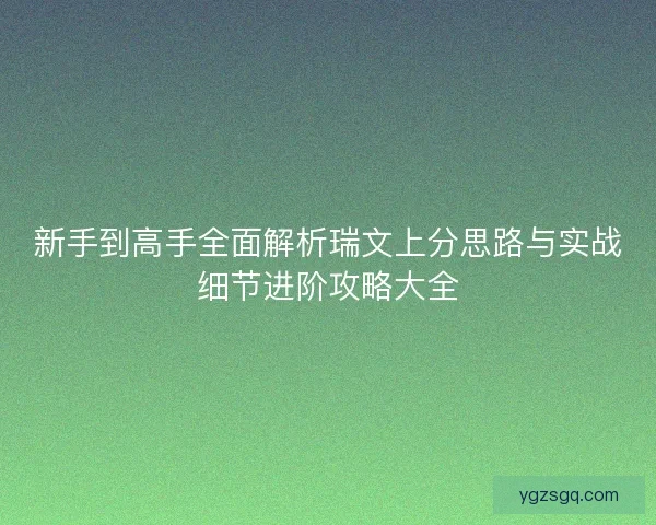 新手到高手全面解析瑞文上分思路与实战细节进阶攻略大全
