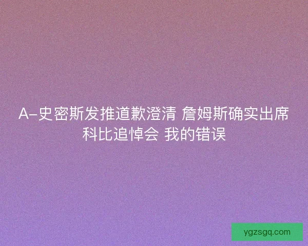 A-史密斯发推道歉澄清 詹姆斯确实出席科比追悼会 我的错误