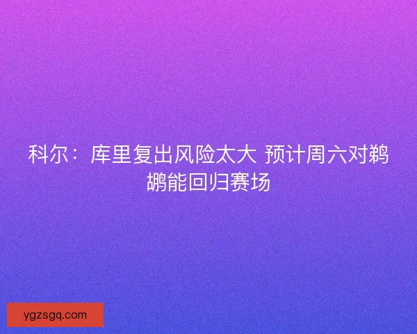 科尔：库里复出风险太大 预计周六对鹈鹕能回归赛场