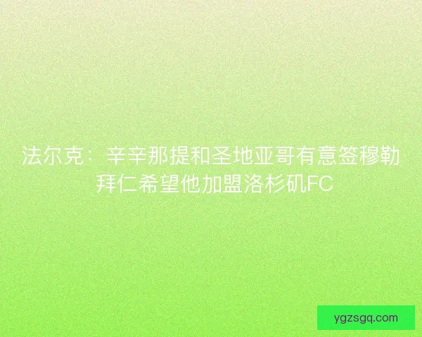 法尔克：辛辛那提和圣地亚哥有意签穆勒 拜仁希望他加盟洛杉矶FC