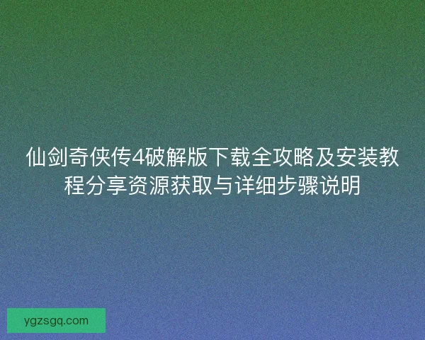 仙剑奇侠传4破解版下载全攻略及安装教程分享资源获取与详细步骤说明 仙剑奇侠传4破解版下载全攻略及安装教程分享资源获取与详细步骤说明