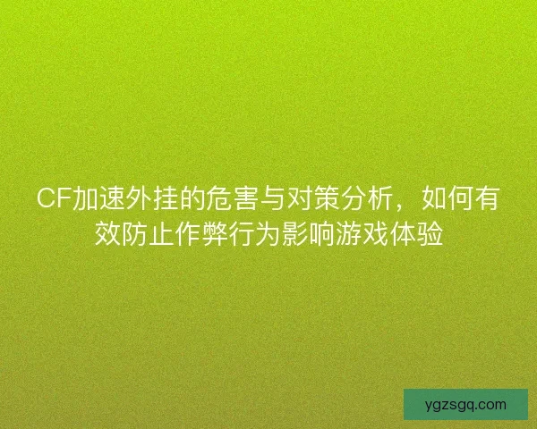 CF加速外挂的危害与对策分析，如何有效防止作弊行为影响游戏体验